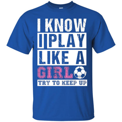 I Know I Play Like A Girl Try To Keep Up Soccer Lover T-shirt Royal
