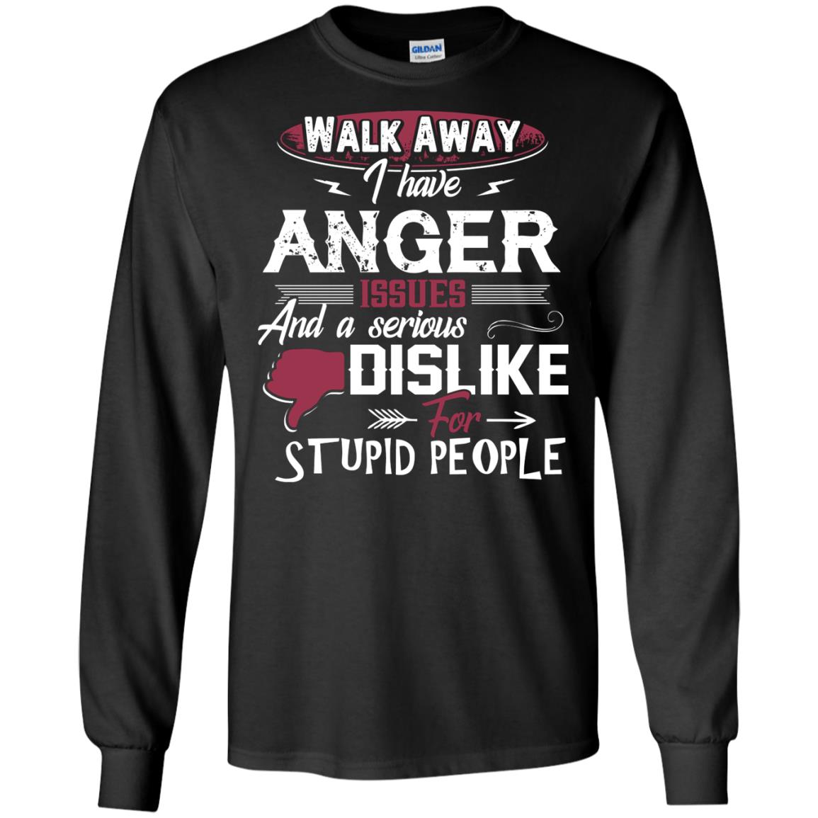 Walk Away I Have Anger Issues And A Serious Dislike For Stupid People ShirtG240 Gildan LS Ultra Cotton T-Shirt