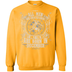 All Men Are Created Equal, But Only The Best Are Born In December T-shirtG180 Gildan Crewneck Pullover Sweatshirt 8 oz.
