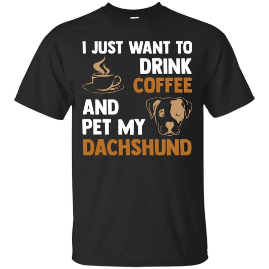 I Just Want To Drink Coffee And Pet My Dachshund Shirt Black