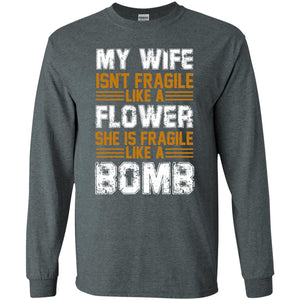 My Wife Isn_t Fragile Like A Flower She Is Fragile Like A Bomb Funny Wife Shirt For HusbandG240 Gildan LS Ultra Cotton T-Shirt
