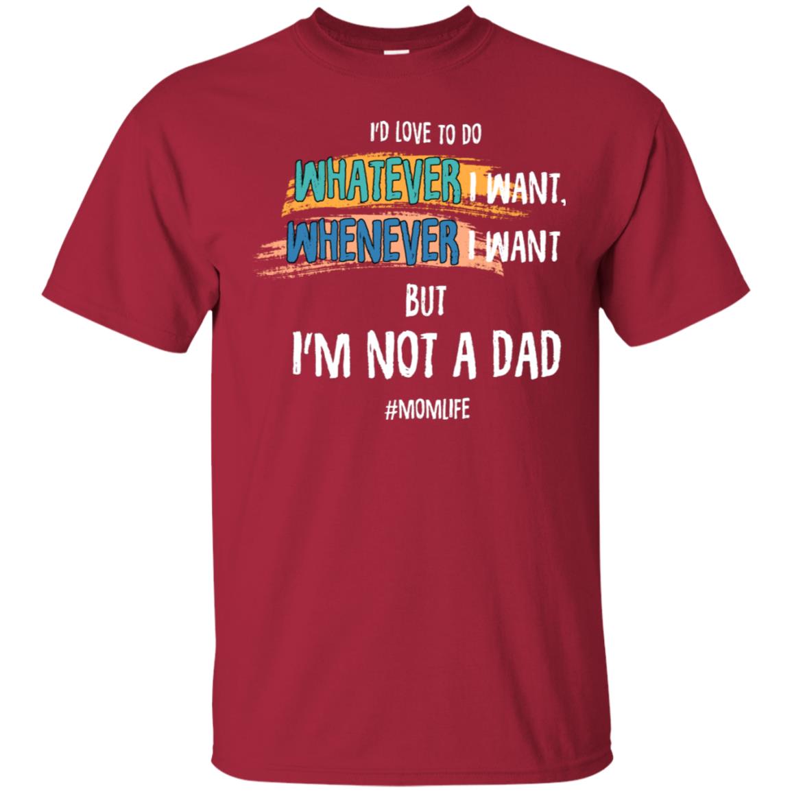 I'd Love To Do Whatever I Want Whenever I Want But I'm Not A Dad #momlife ShirtG200 Gildan Ultra Cotton T-Shirt