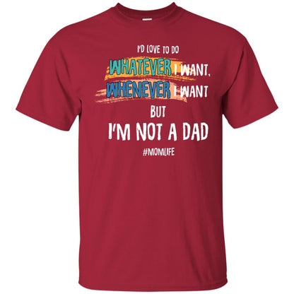 I'd Love To Do Whatever I Want Whenever I Want But I'm Not A Dad #momlife ShirtG200 Gildan Ultra Cotton T-Shirt