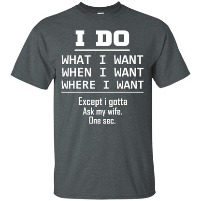 I Do What I Want When I Want Where I Want Except I Gotta Ask My Wife One Sec Shirt Dark Heather