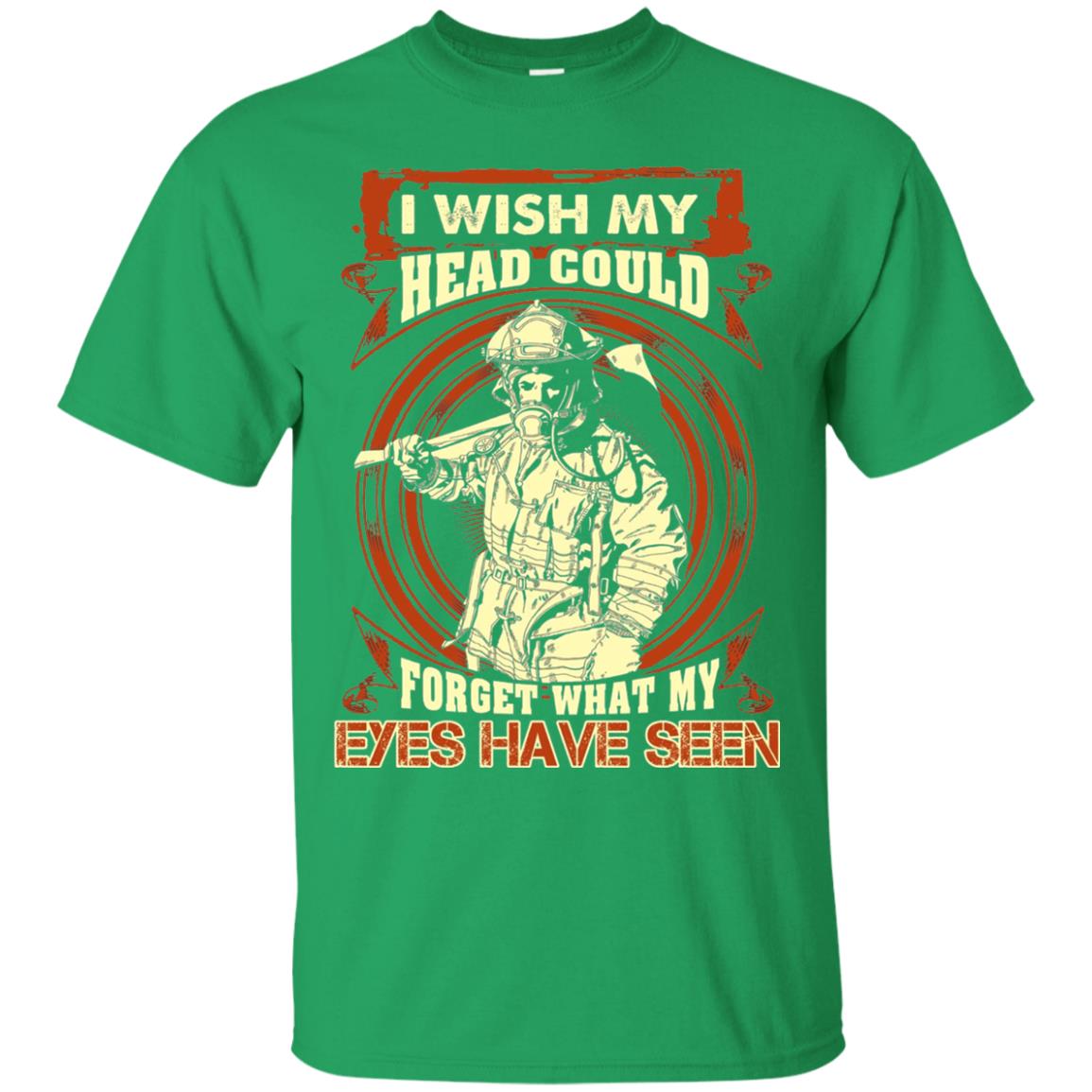 Firefighter Shirt I Wish My Head Could Forget What My Eyes Have Seen Irish Green