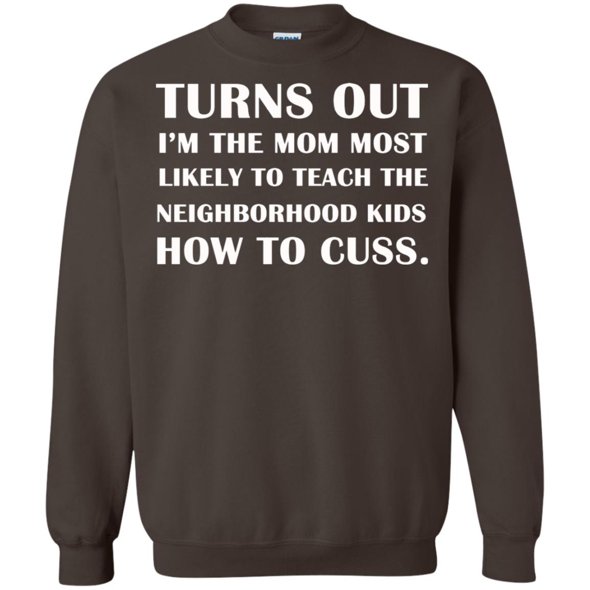 Turns Out I'm The Mom Most Likely To Teach The Neighborhood Kids How To Cuss Shirt Dark Chocolate