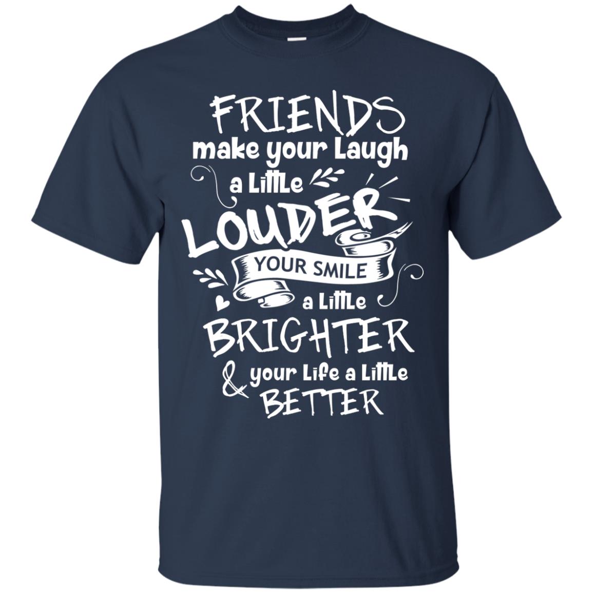 Friends Make Your Laugh A Little Louder Your Smile A Little Brighter Your Life A Little Better Navy
