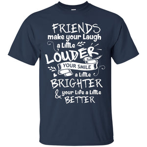 Friends Make Your Laugh A Little Louder Your Smile A Little Brighter Your Life A Little BetterG200 Gildan Ultra Cotton T-Shirt