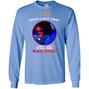 Y All Gonna Get This April Girl Magic Today April Birthday Shirt For GirlsG240 Gildan LS Ultra Cotton T-Shirt