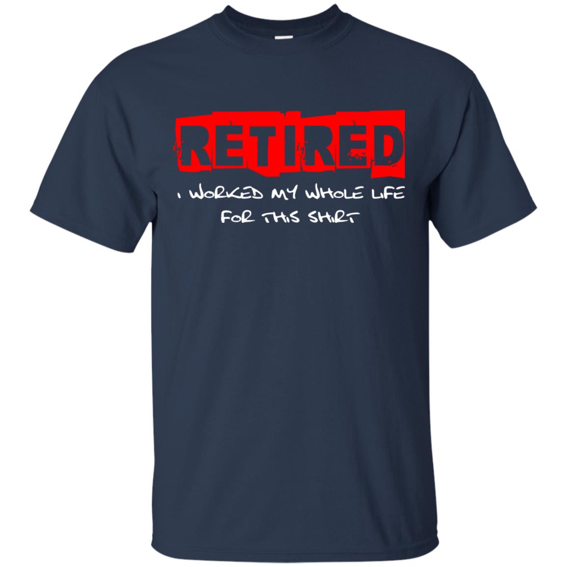 Retirement T-shirt Retired I Worked My Whole Life For This Shirt Navy