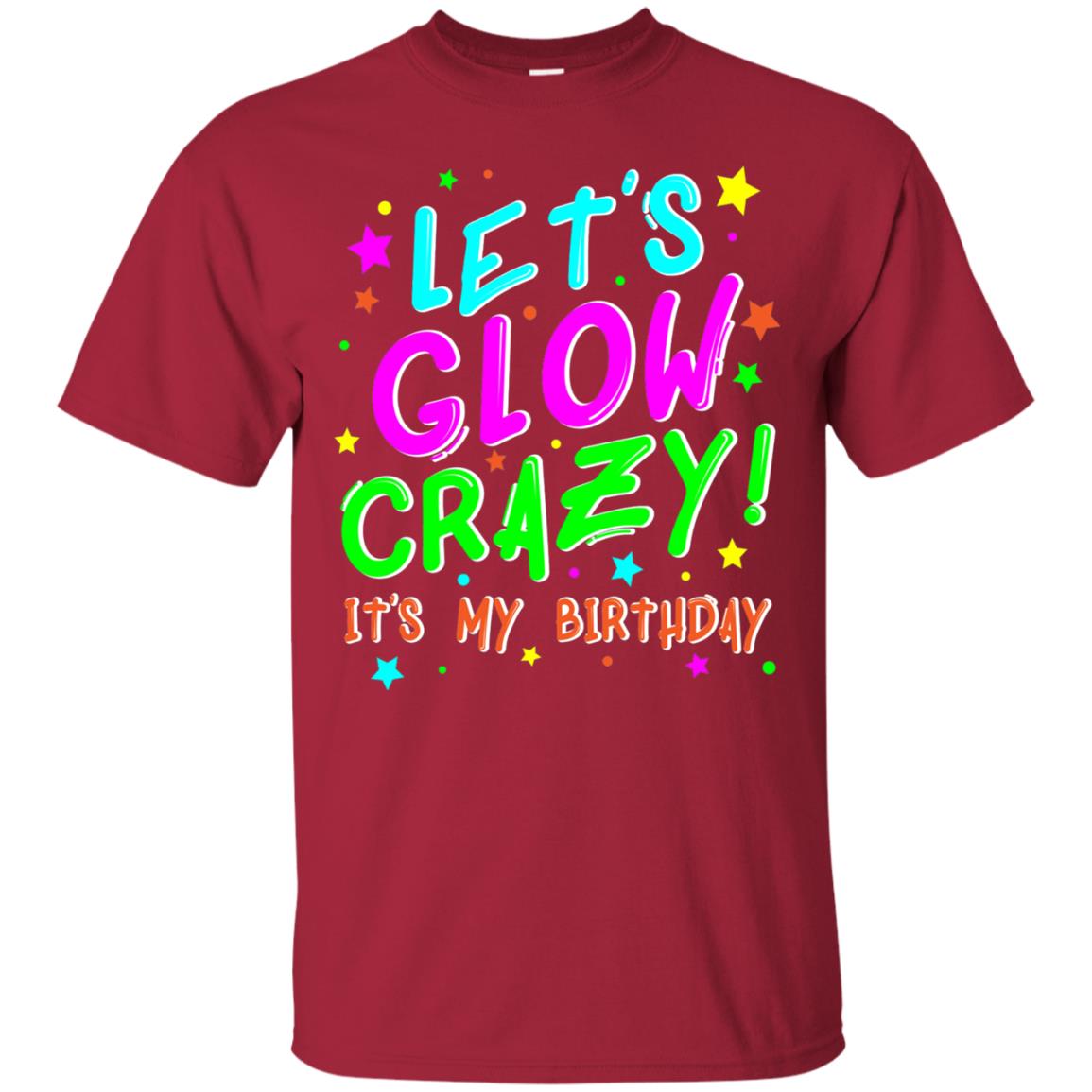 Lets Glow Crazy Its My Birthday Funny Cute B-day Party Shirt Cardinal