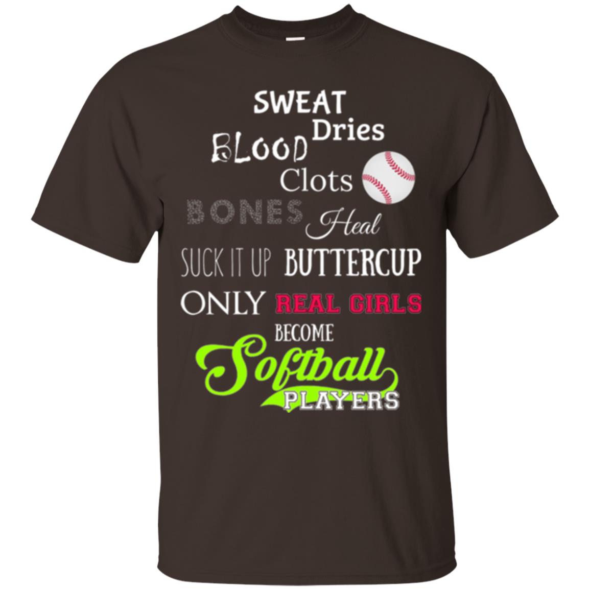 Softball Players T-shirt Sweat Dries Blood Clots Bones Heal Suck It Up Buttercup Only Real Girls Become Softball Players Dark Chocolate