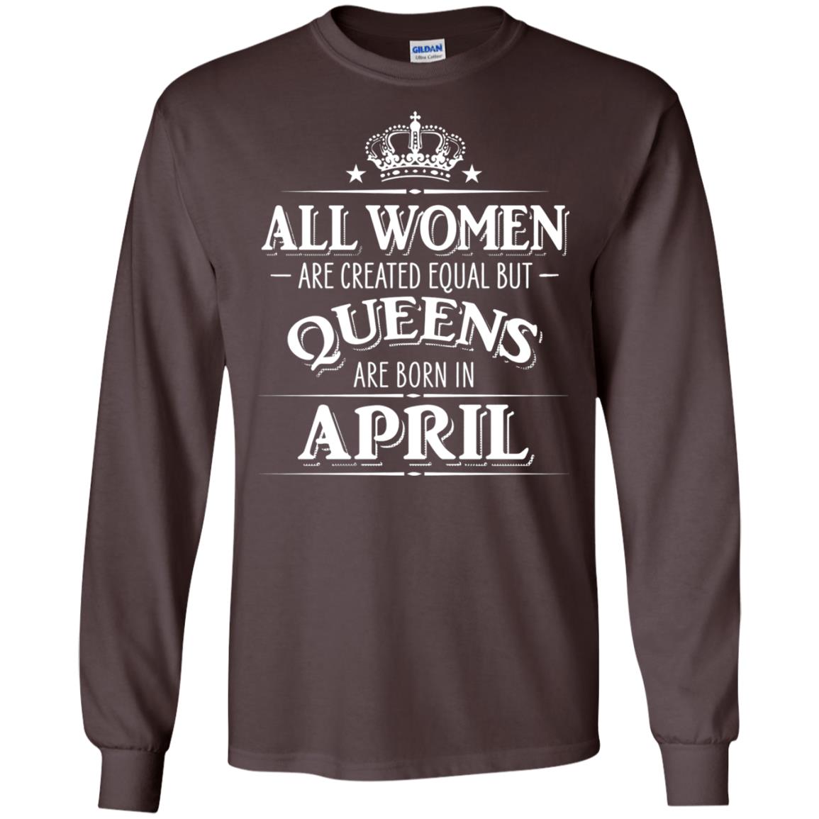 All Women Created Equal But Queens Are Born In April Shirt Dark Chocolate