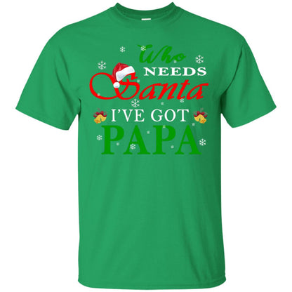 Who Needs Santa I've Got Papa Family Christmas Idea Gift Shirt Irish Green