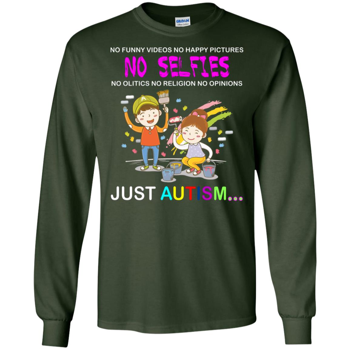 No Funny Video No Happy Pictures No Olitics No Religion No Opinions Just Autism Shirt Forest Green