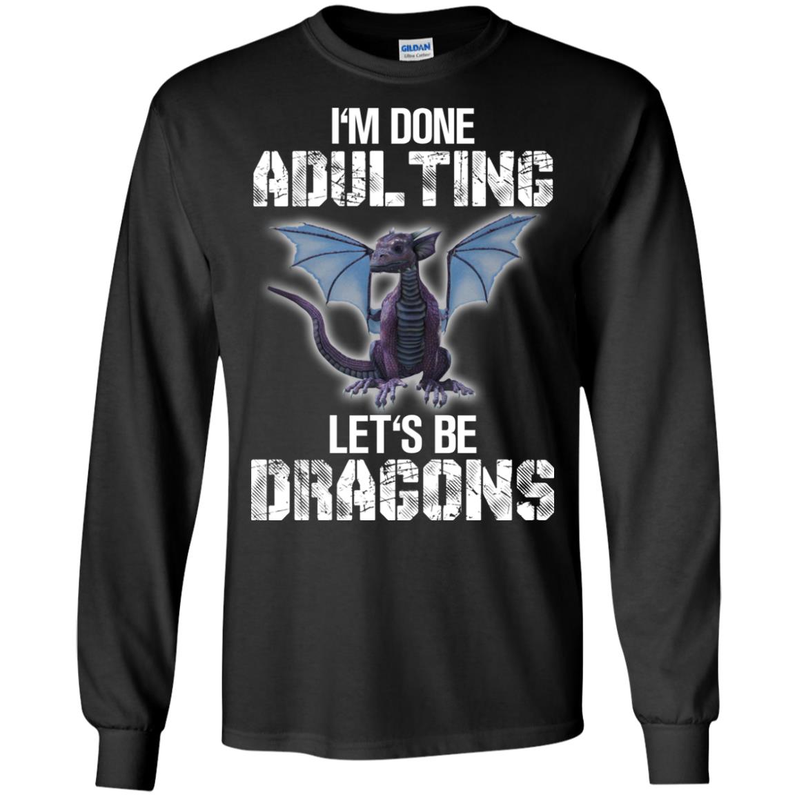 I_m Done Adulting Let_s Be Dragons Dragon Lover T-shirtG240 Gildan LS Ultra Cotton T-Shirt