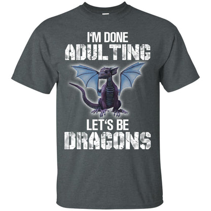 I_m Done Adulting Let_s Be Dragons Dragon Lover T-shirt Dark Heather