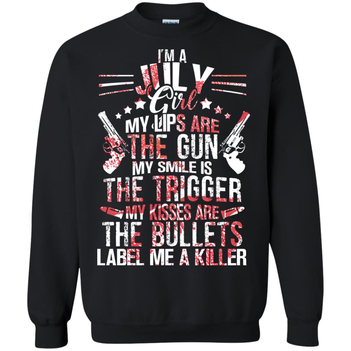 I_m A July Girl My Lips Are The Gun My Smile Is The Trigger My Kisses Are The Bullets Label Me A KillerG180 Gildan Crewneck Pullover Sweatshirt 8 oz.