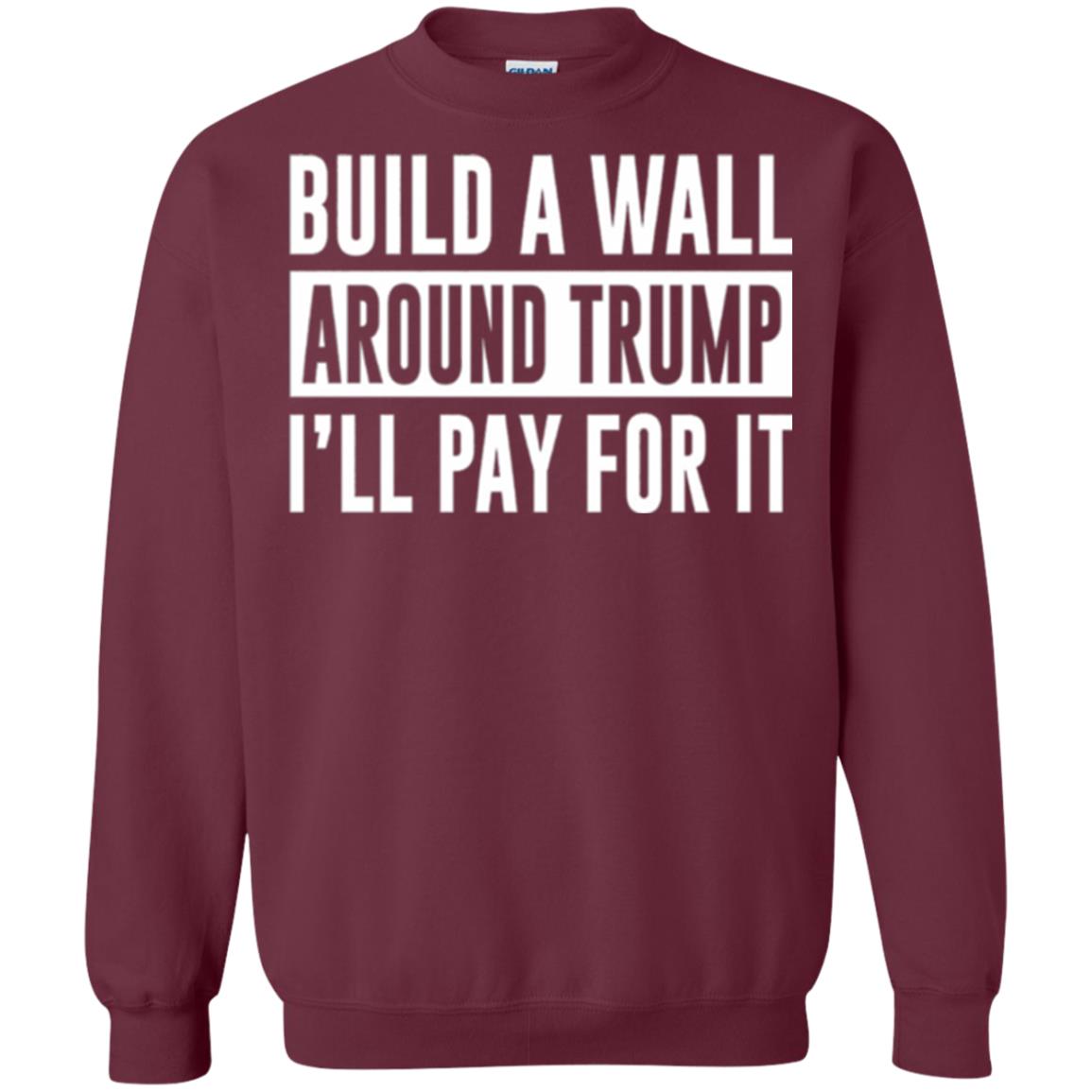 Anti Trump T-shirt Build A Wall Around Trump I_ll Pay For It Maroon