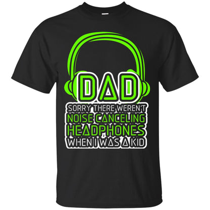 Dad Sorry There Weren_t Noise Canceling Headphones When I Was A Kid Black