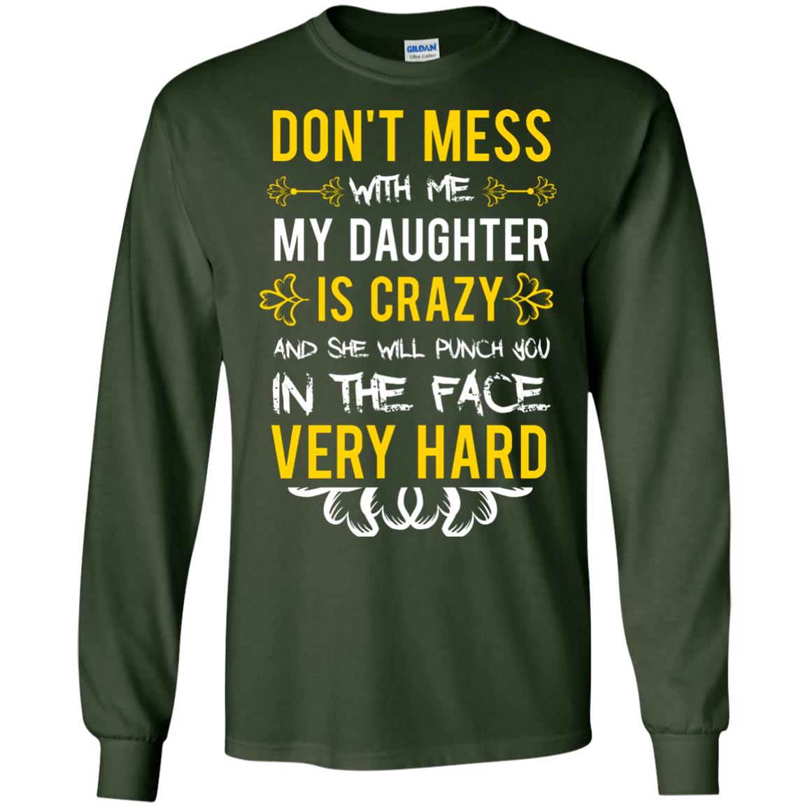 Don_t Mess With Me My Daughter Is Crazy And She Will Punch You In The Face Very Hard Shirt Forest Green