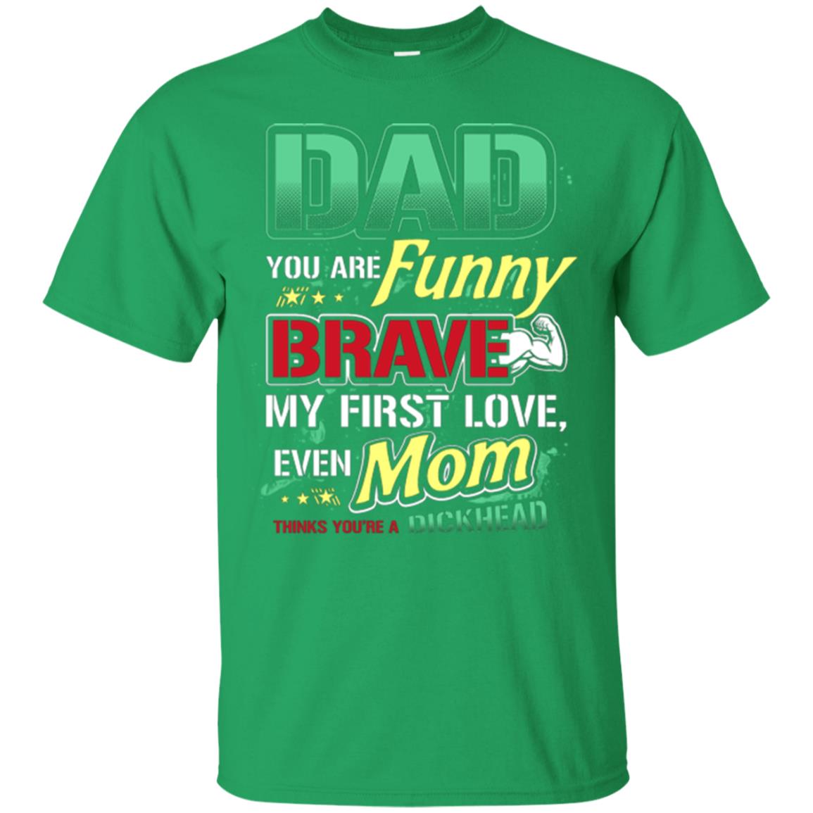 Dad You Are Funny Brave My First Love, Even Mom Thinks You're A Dickhead Irish Green