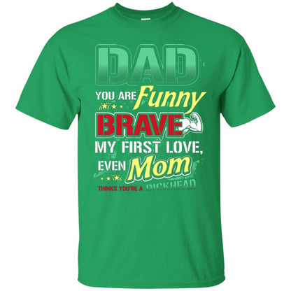 Dad You Are Funny Brave My First Love, Even Mom Thinks You're A Dickhead Irish Green