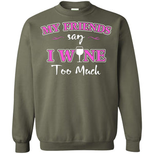 My Friends Say I Wine Too Much Wine Lovers ShirtG180 Gildan Crewneck Pullover Sweatshirt 8 oz.