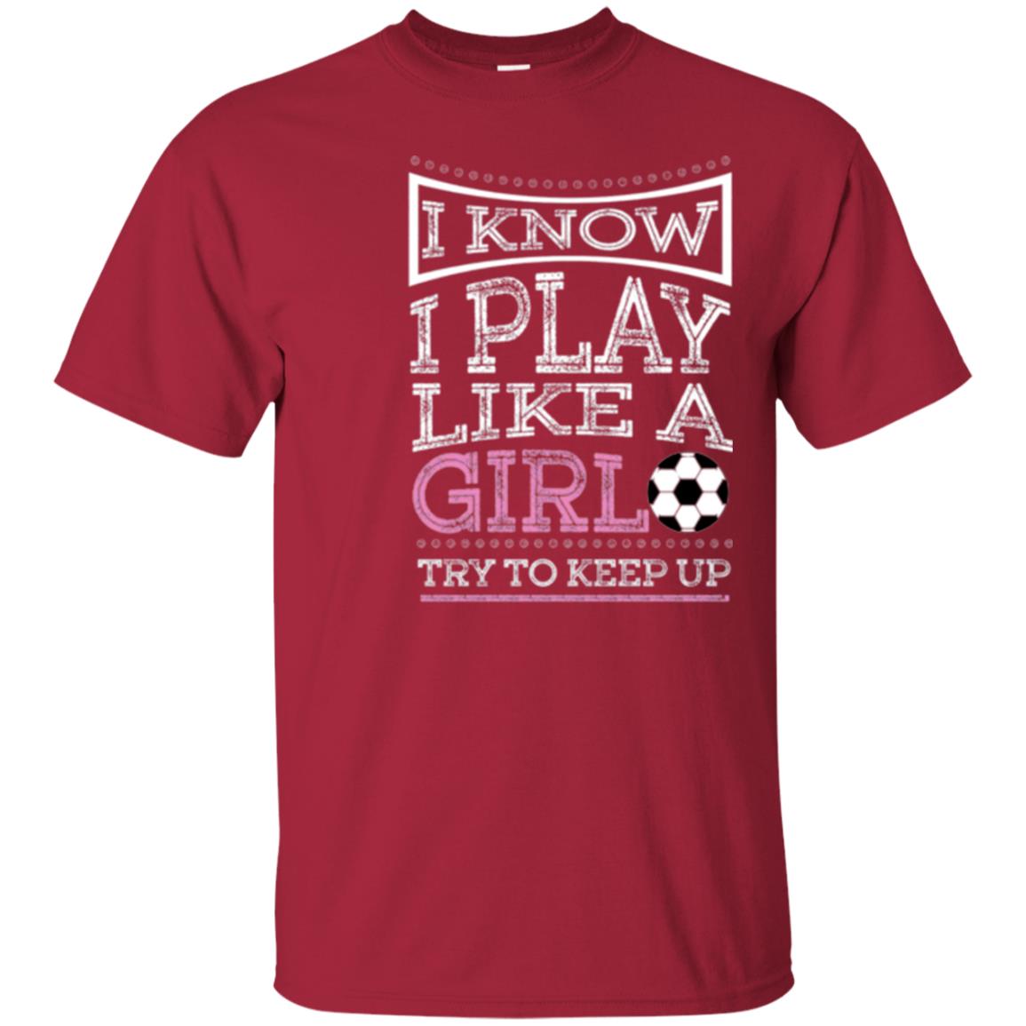 Soccer Lovers T-shirt I Know I Play Like A Girl Try To Keep It Cardinal