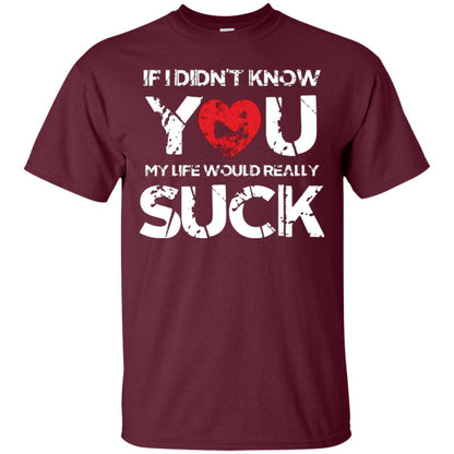 Love Couple T-shirt If I Didn’t Know You My Life Would Really Suck Maroon