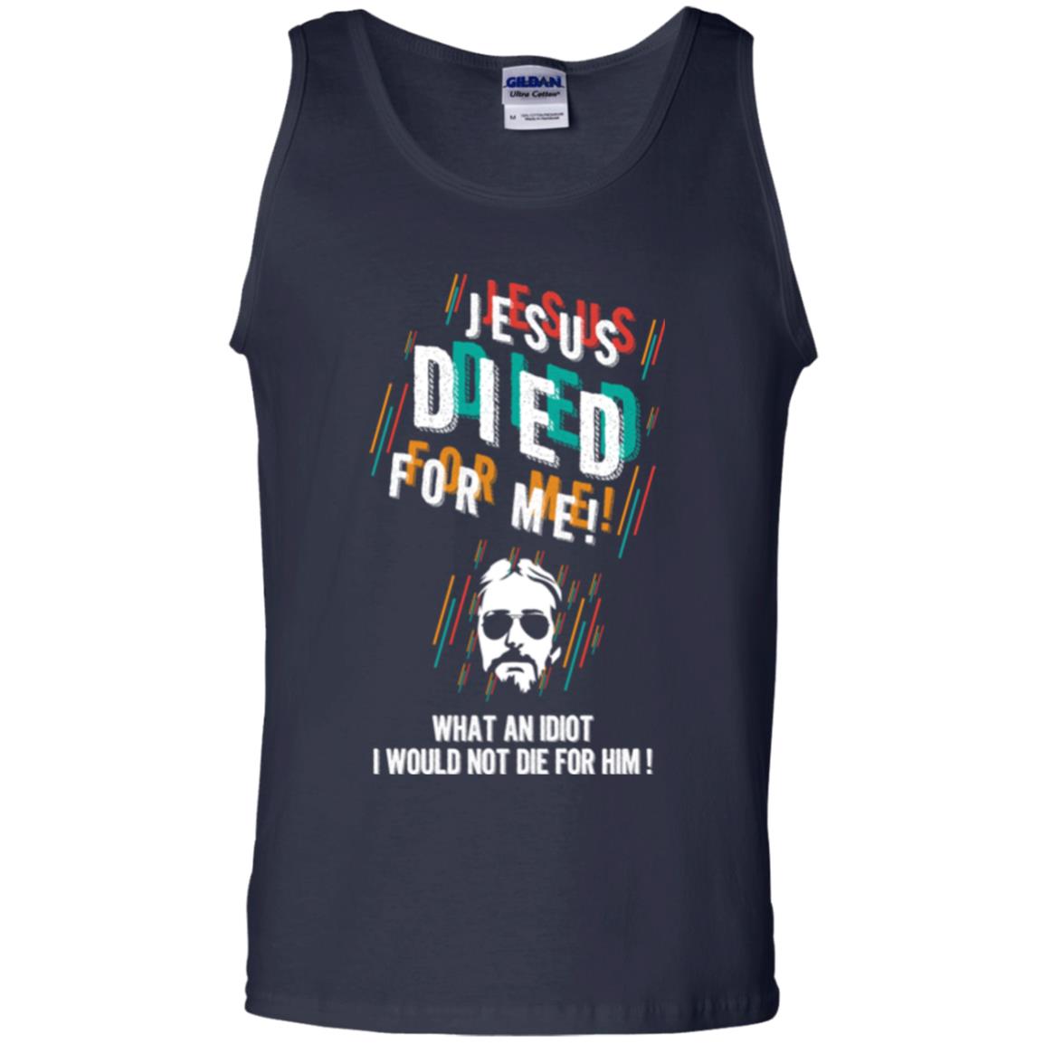 Christian T-shirt Jesus Died For Me What An Idiot I Would Not Die For Him Navy