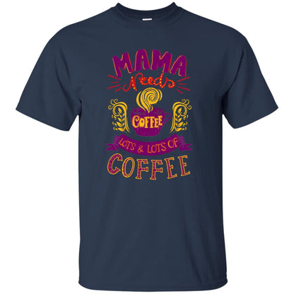 Mama Needs Coffee Lots And Lots Coffee Shirt Navy