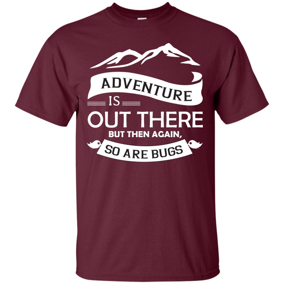 Adventure Is Out There But Then Again So Are Bugs Maroon