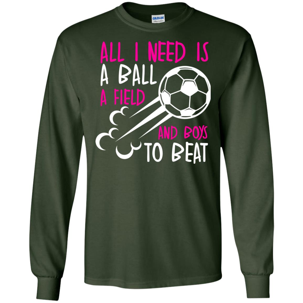 All I Need Is A Ball A Field And Boys To Beat Soccer Gift Shirt For Girl Forest Green