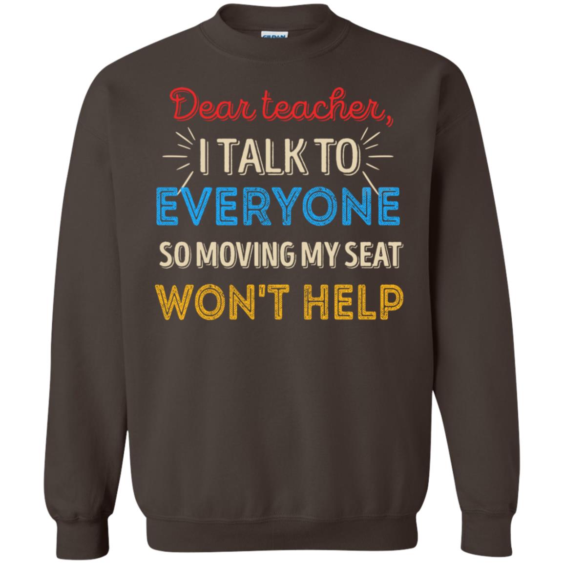 Dear Teacher I Talk To Everyone So Moving My Seat Won't Help Shirt Dark Chocolate