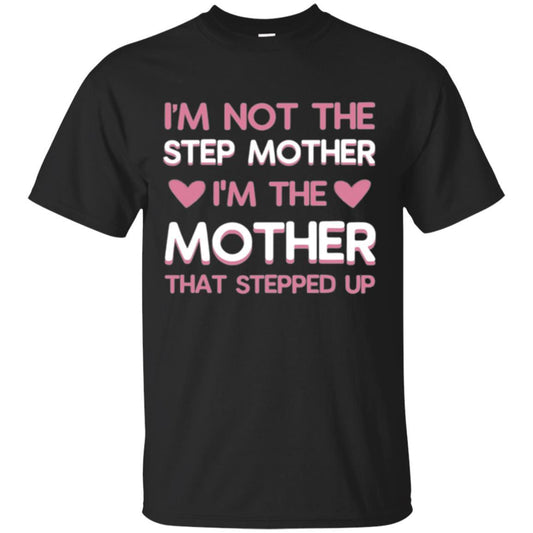 Mommy T-shirt I'm Not The Step Mother I'm The Mother That Stepped Up Black