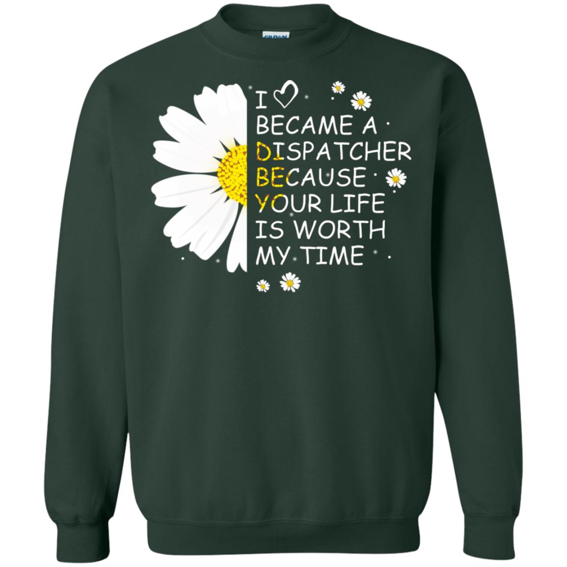 I Became A Dispatcher Because Your Life Is Worth My Life Shirt Forest Green