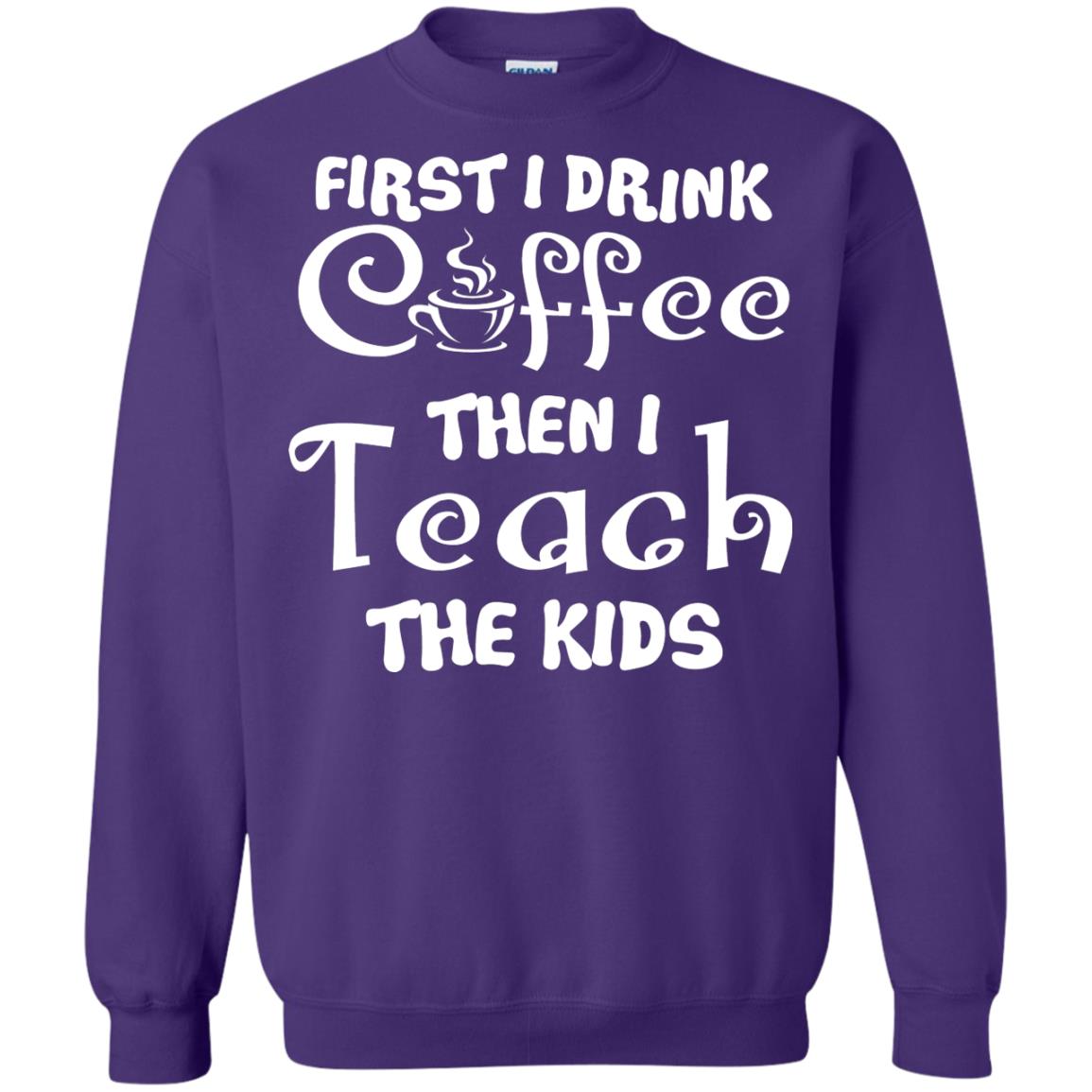 First I Drink Coffee Then I Teach The Kids Funny Coffee Gift Shirt For Teacher Purple