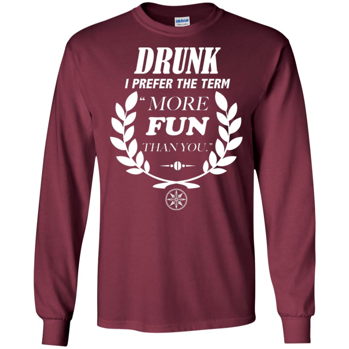 Drunk I Prefer The Term More Fun Than You Drunken Drinking Shirt Maroon