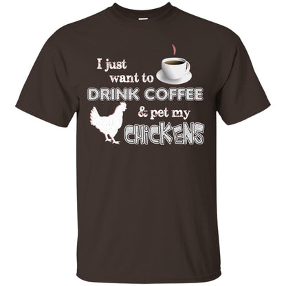 I Just Want To Drink Coffee And Pet My Chickens Coffee And Chicken Lover T-shirt Dark Chocolate