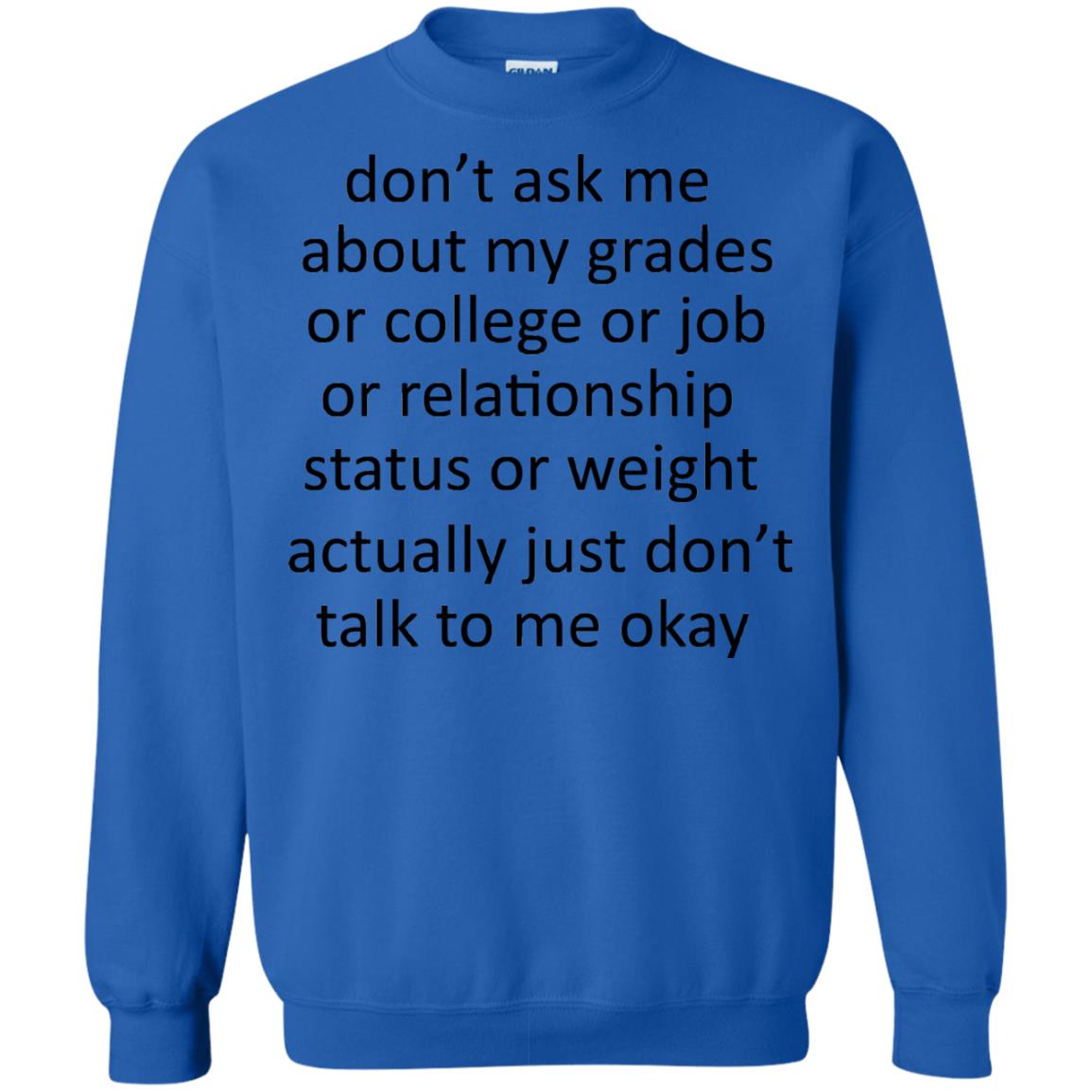 Dont Ask Me About My Grades Or College Or Job Or Relationship Status Or Wieght Actually Just Dont Talk To Me Okay Royal