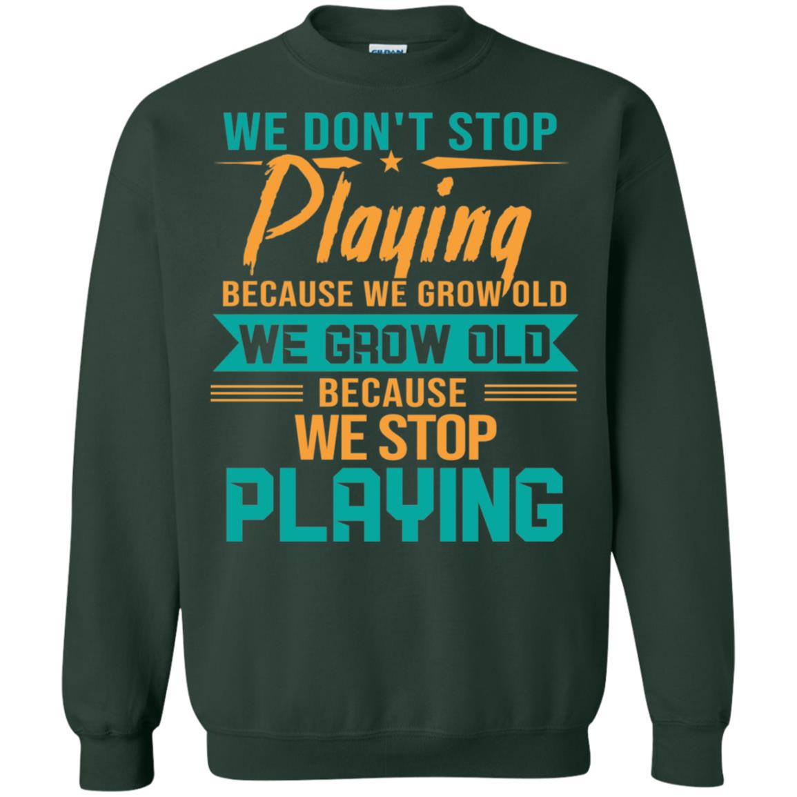 We Don't Stop Playing Because We Grow Old We Grow Old Because We Stop Playing Forest Green