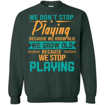 We Don't Stop Playing Because We Grow Old We Grow Old Because We Stop Playing Forest Green