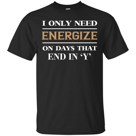 I Only Need Energize On Days That End In Y Shirt Black