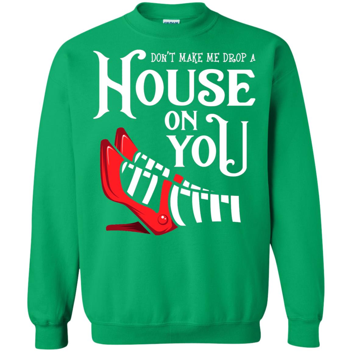 Dont Make Me Drop A House On You Shirt Irish Green
