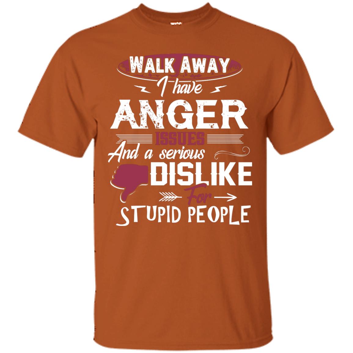 Walk Away I Have Anger Issues And A Serious Dislike For Stupid People Shirt Texas Orange