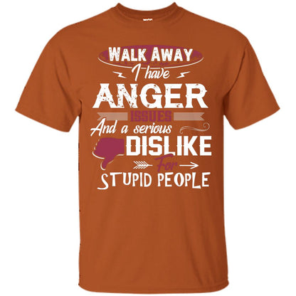 Walk Away I Have Anger Issues And A Serious Dislike For Stupid People Shirt Texas Orange
