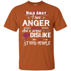 Walk Away I Have Anger Issues And A Serious Dislike For Stupid People ShirtG200 Gildan Ultra Cotton T-Shirt