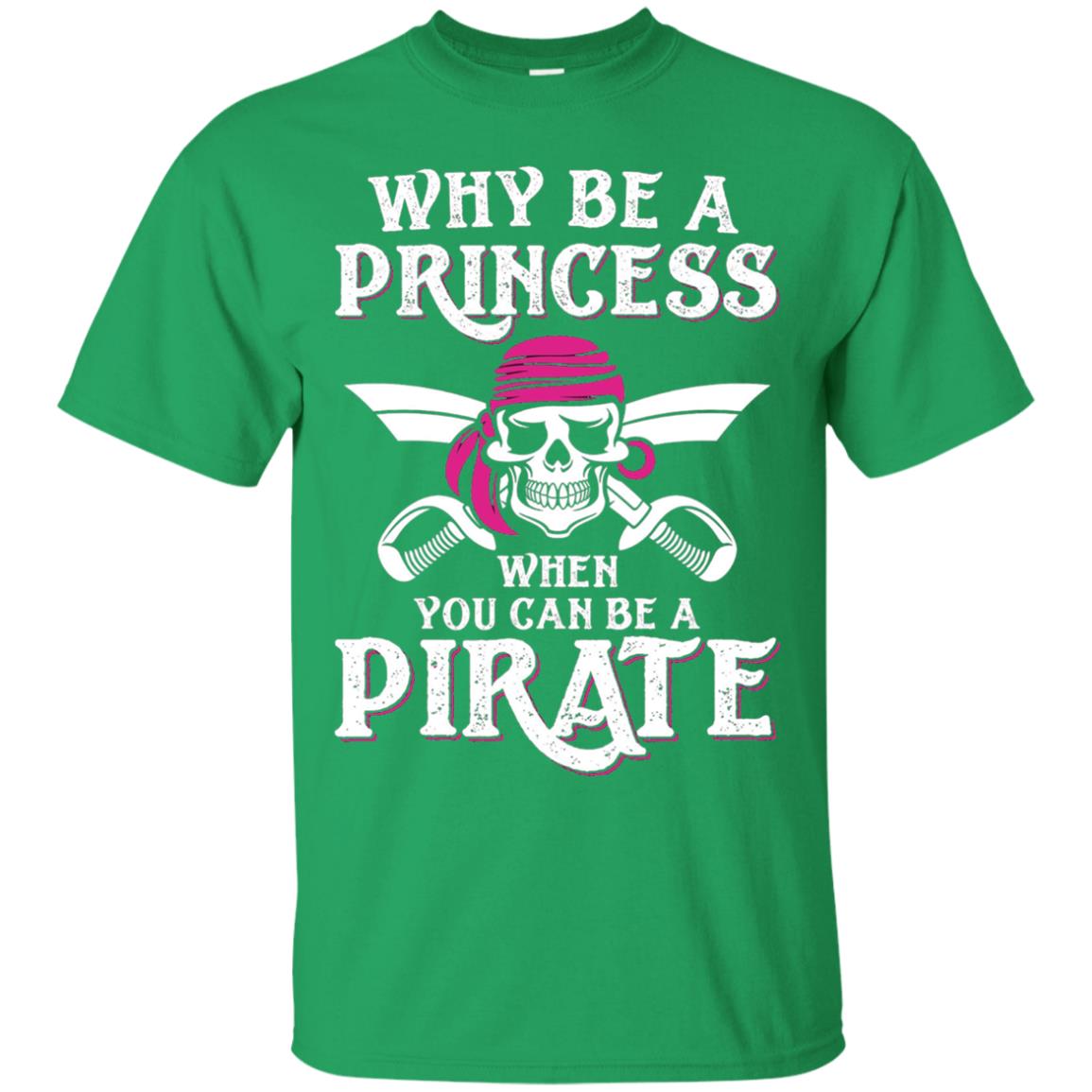 Why Be A Princess When You Can Be A Pirate T-shirt Irish Green
