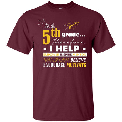 I Teach 5th Grade Therefore I Help Empower Inspire Mentor Transform Believe Encourage Motivate Shirt Maroon